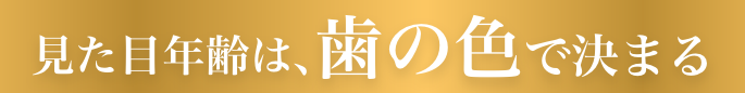 見た目年齢は、歯の色で決まる