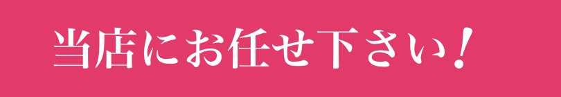 当店にお任せ下さい！